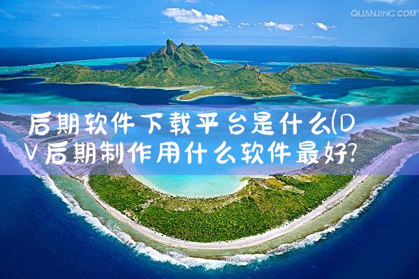 后期软件下载平台是什么
