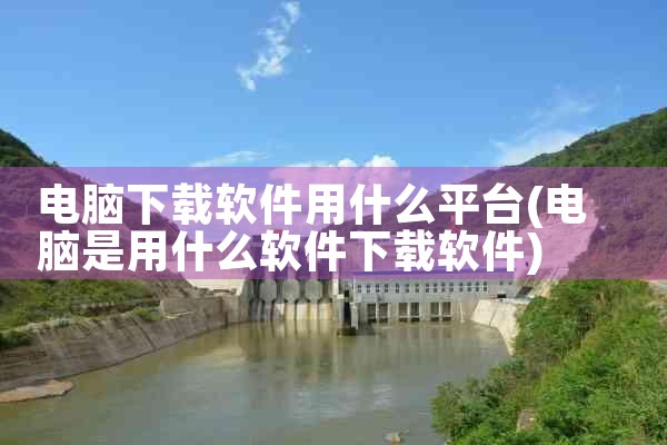 电脑下载软件用什么平台
