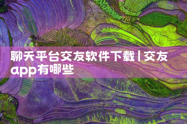 聊天平台交友软件下载